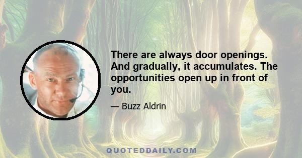 There are always door openings. And gradually, it accumulates. The opportunities open up in front of you.