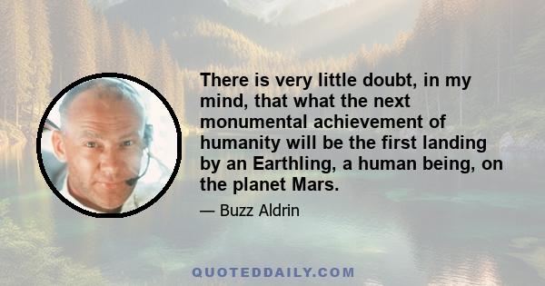 There is very little doubt, in my mind, that what the next monumental achievement of humanity will be the first landing by an Earthling, a human being, on the planet Mars.