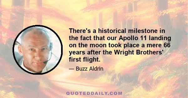 There's a historical milestone in the fact that our Apollo 11 landing on the moon took place a mere 66 years after the Wright Brothers' first flight.