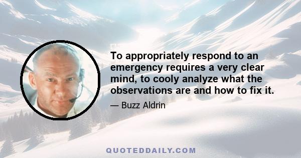 To appropriately respond to an emergency requires a very clear mind, to cooly analyze what the observations are and how to fix it.