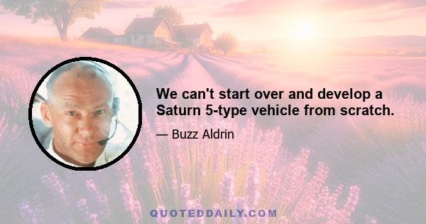 We can't start over and develop a Saturn 5-type vehicle from scratch.