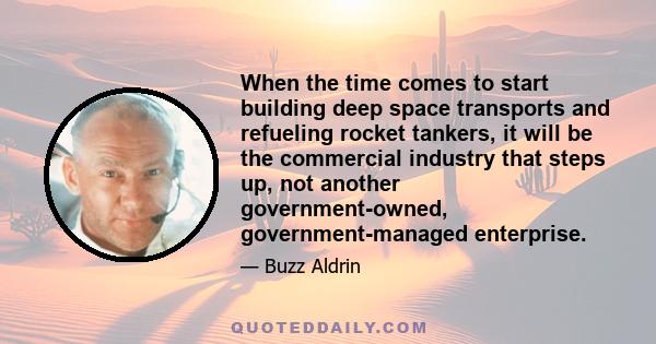 When the time comes to start building deep space transports and refueling rocket tankers, it will be the commercial industry that steps up, not another government-owned, government-managed enterprise.