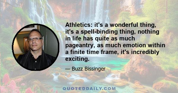 Athletics: it's a wonderful thing, it's a spell-binding thing, nothing in life has quite as much pageantry, as much emotion within a finite time frame, it's incredibly exciting.