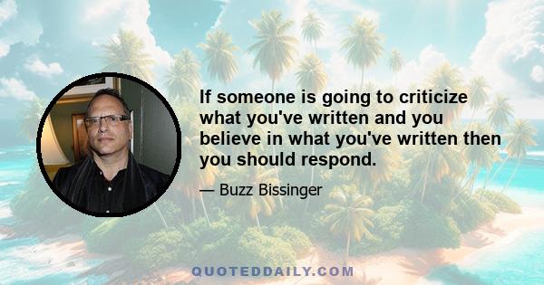 If someone is going to criticize what you've written and you believe in what you've written then you should respond.