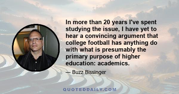 In more than 20 years I've spent studying the issue, I have yet to hear a convincing argument that college football has anything do with what is presumably the primary purpose of higher education: academics.