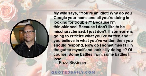 My wife says, You're an idiot! Why do you Google your name and all you're doing is looking for trouble? Because I'm thin-skinned. Because I don't like to be mischaracterized. I just don't. If someone is going to