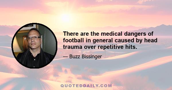 There are the medical dangers of football in general caused by head trauma over repetitive hits.