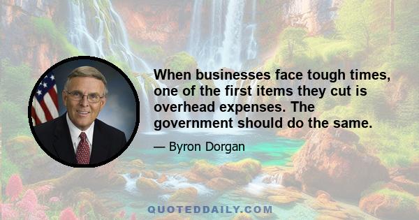 When businesses face tough times, one of the first items they cut is overhead expenses. The government should do the same.