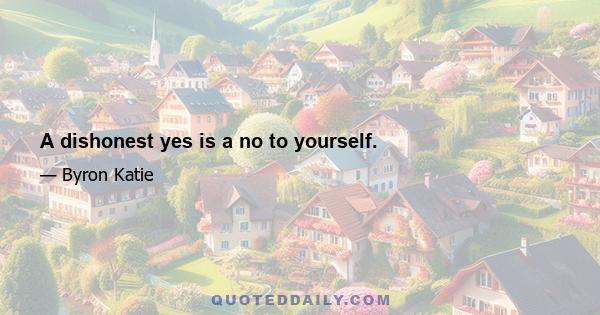 A dishonest yes is a no to yourself.