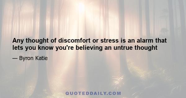 Any thought of discomfort or stress is an alarm that lets you know you're believing an untrue thought