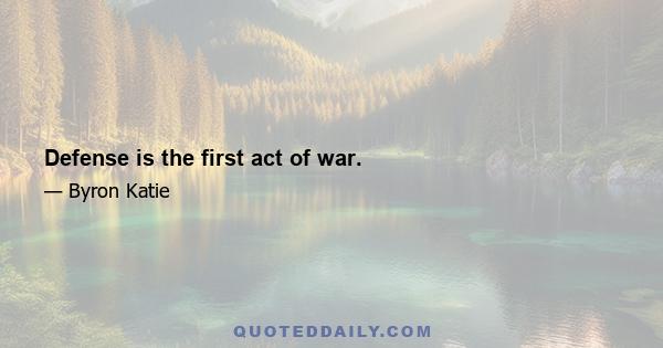 Defense is the first act of war.