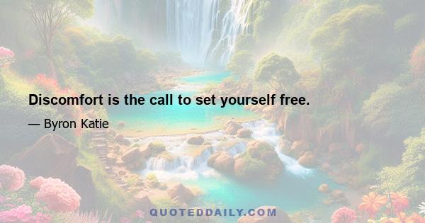 Discomfort is the call to set yourself free.