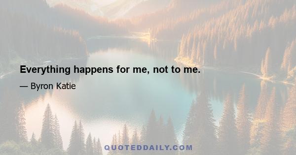 Everything happens for me, not to me.