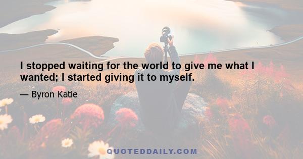 I stopped waiting for the world to give me what I wanted; I started giving it to myself.