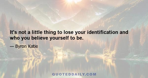 It's not a little thing to lose your identification and who you believe yourself to be.