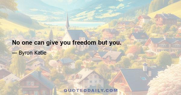 No one can give you freedom but you.