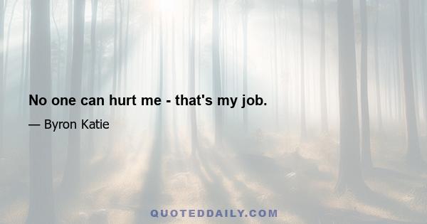 No one can hurt me - that's my job.