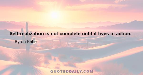 Self-realization is not complete until it lives in action.