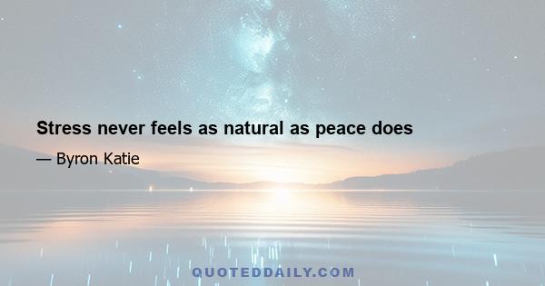 Stress never feels as natural as peace does