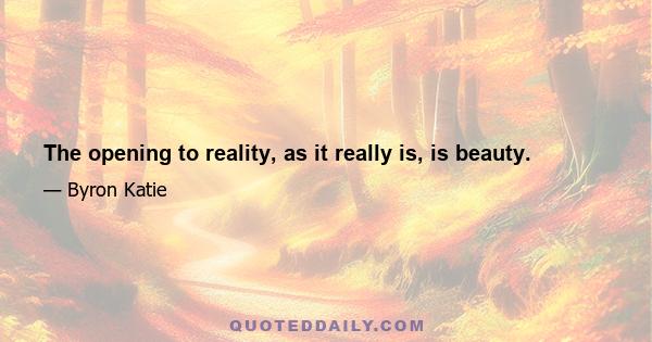 The opening to reality, as it really is, is beauty.