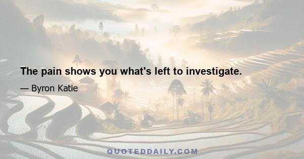 The pain shows you what's left to investigate.