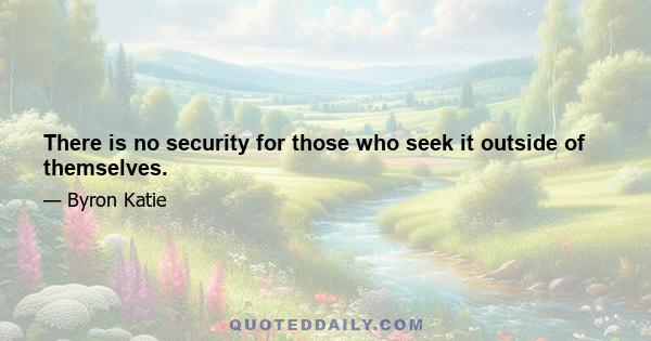 There is no security for those who seek it outside of themselves.