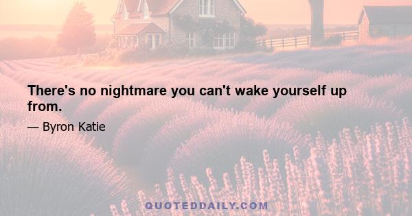 There's no nightmare you can't wake yourself up from.