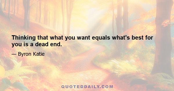 Thinking that what you want equals what's best for you is a dead end.