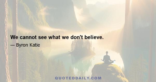 We cannot see what we don't believe.