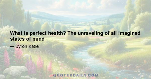 What is perfect health? The unraveling of all imagined states of mind