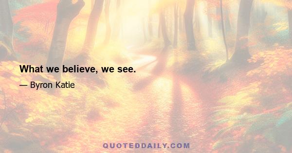 What we believe, we see.