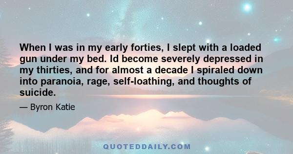 When I was in my early forties, I slept with a loaded gun under my bed. Id become severely depressed in my thirties, and for almost a decade I spiraled down into paranoia, rage, self-loathing, and thoughts of suicide.