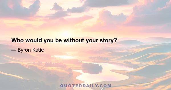 Who would you be without your story?