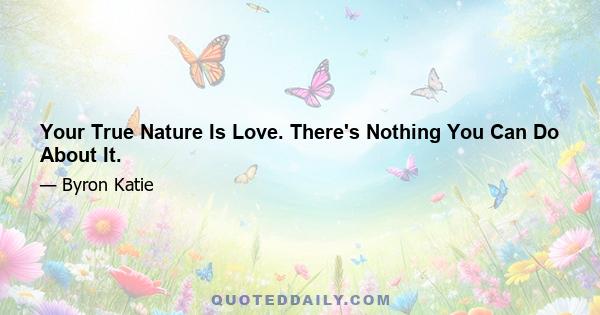 Your True Nature Is Love. There's Nothing You Can Do About It.