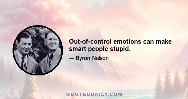 Out-of-control emotions can make smart people stupid.