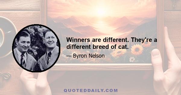 Winners are different. They're a different breed of cat.