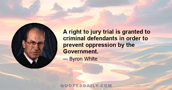 A right to jury trial is granted to criminal defendants in order to prevent oppression by the Government.