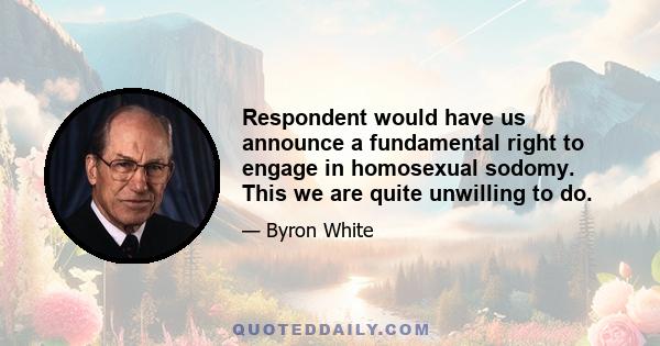 Respondent would have us announce a fundamental right to engage in homosexual sodomy. This we are quite unwilling to do.