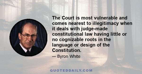 The Court is most vulnerable and comes nearest to illegitimacy when it deals with judge-made constitutional law having little or no cognizable roots in the language or design of the Constitution.