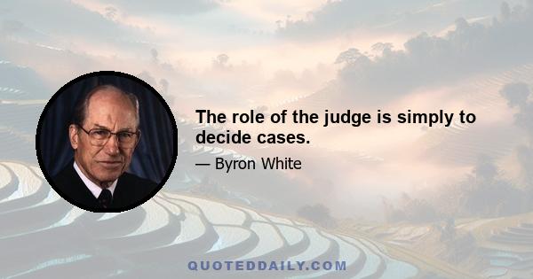 The role of the judge is simply to decide cases.