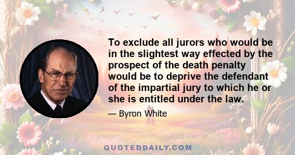 To exclude all jurors who would be in the slightest way effected by the prospect of the death penalty would be to deprive the defendant of the impartial jury to which he or she is entitled under the law.