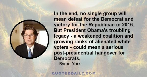 In the end, no single group will mean defeat for the Democrat and victory for the Republican in 2016. But President Obama's troubling legacy - a weakened coalition and growing ranks of alienated white voters - could