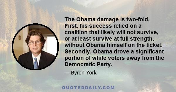 The Obama damage is two-fold. First, his success relied on a coalition that likely will not survive, or at least survive at full strength, without Obama himself on the ticket. Secondly, Obama drove a significant portion 