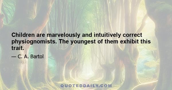 Children are marvelously and intuitively correct physiognomists. The youngest of them exhibit this trait.