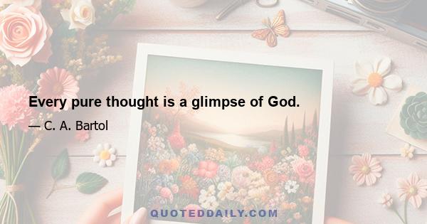 Every pure thought is a glimpse of God.