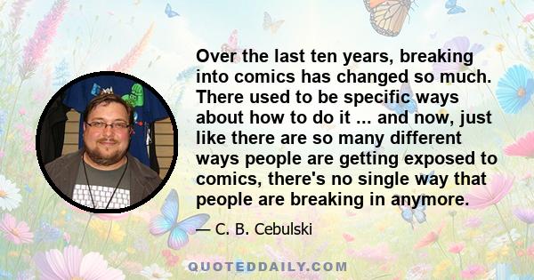 Over the last ten years, breaking into comics has changed so much. There used to be specific ways about how to do it ... and now, just like there are so many different ways people are getting exposed to comics, there's