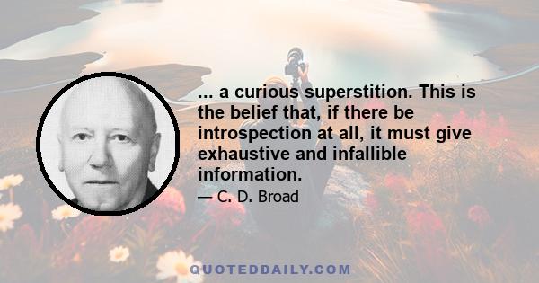 ... a curious superstition. This is the belief that, if there be introspection at all, it must give exhaustive and infallible information.