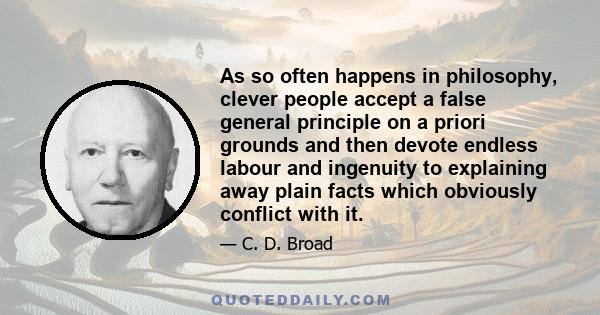 As so often happens in philosophy, clever people accept a false general principle on a priori grounds and then devote endless labour and ingenuity to explaining away plain facts which obviously conflict with it.