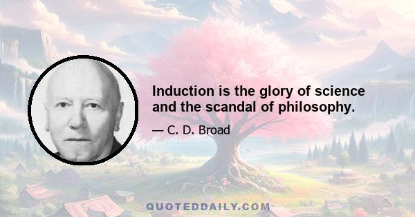 Induction is the glory of science and the scandal of philosophy.