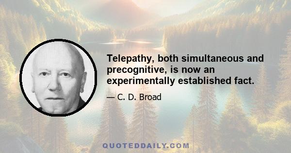 Telepathy, both simultaneous and precognitive, is now an experimentally established fact.